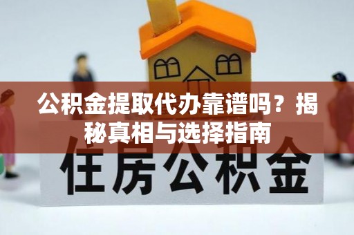 姚安公积金提取代办靠谱吗？揭秘真相与选择指南