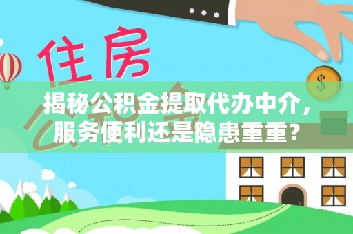 姚安揭秘公积金提取代办中介，服务便利还是隐患重重？