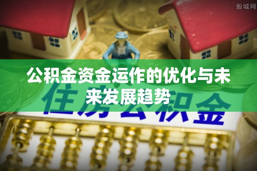 姚安公积金资金运作的优化与未来发展趋势