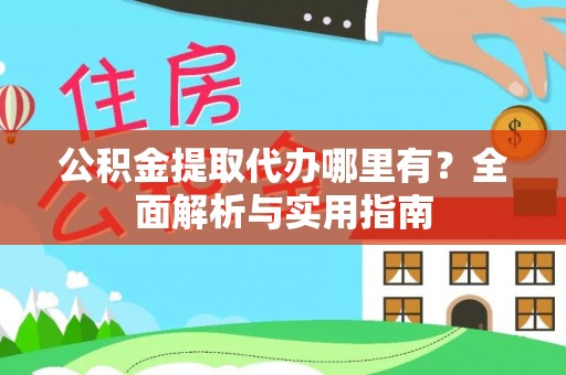 姚安公积金提取代办哪里有？全面解析与实用指南