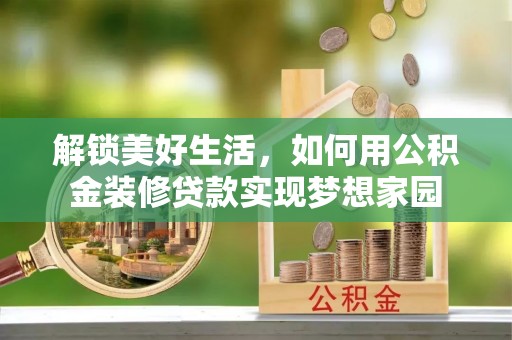姚安解锁美好生活，如何用公积金装修贷款实现梦想家园