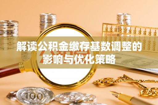 姚安解读公积金缴存基数调整的影响与优化策略