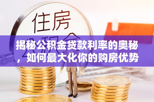 姚安揭秘公积金贷款利率的奥秘，如何最大化你的购房优势