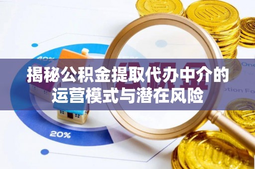 姚安揭秘公积金提取代办中介的运营模式与潜在风险