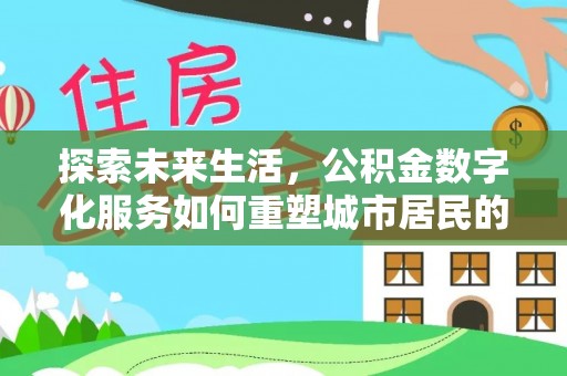 姚安探索未来生活，公积金数字化服务如何重塑城市居民的便利体验