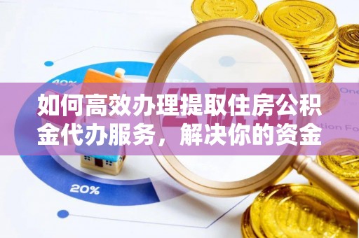 姚安如何高效办理提取住房公积金代办服务，解决你的资金需求