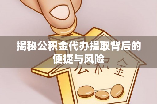 姚安揭秘公积金代办提取背后的便捷与风险