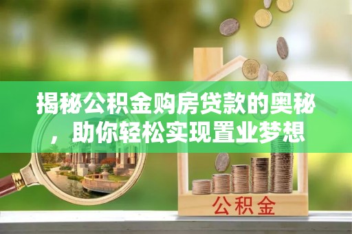 姚安揭秘公积金购房贷款的奥秘，助你轻松实现置业梦想