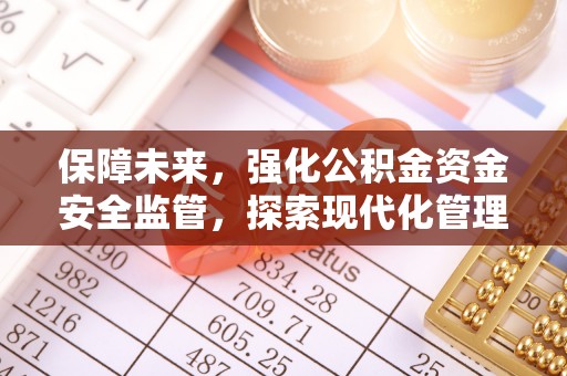 姚安保障未来，强化公积金资金安全监管，探索现代化管理新路径