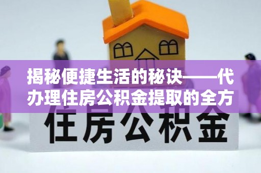 姚安揭秘便捷生活的秘诀——代办理住房公积金提取的全方位指南