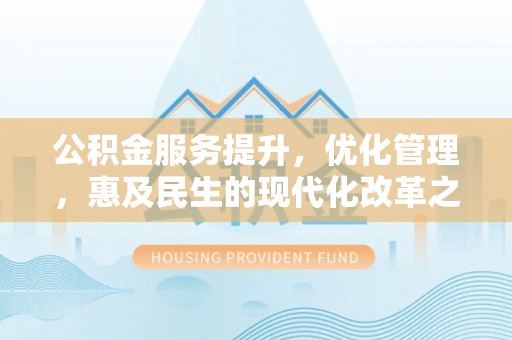 姚安公积金服务提升，优化管理，惠及民生的现代化改革之路