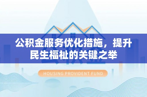 姚安公积金服务优化措施，提升民生福祉的关键之举