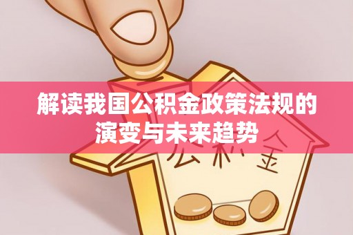 姚安解读我国公积金政策法规的演变与未来趋势