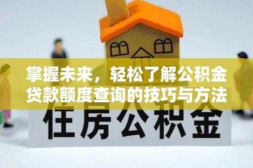 姚安掌握未来，轻松了解公积金贷款额度查询的技巧与方法