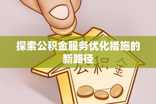 姚安探索公积金服务优化措施的新路径