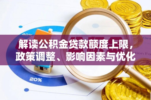 姚安解读公积金贷款额度上限，政策调整、影响因素与优化策略