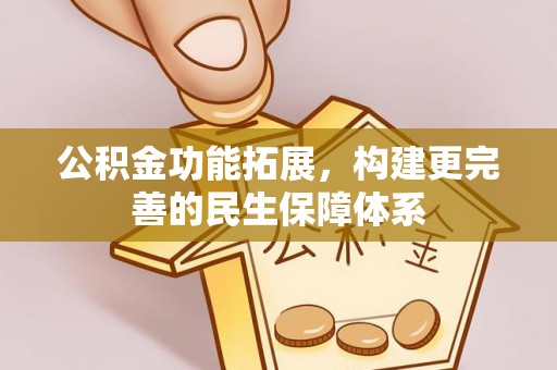 姚安公积金功能拓展，构建更完善的民生保障体系