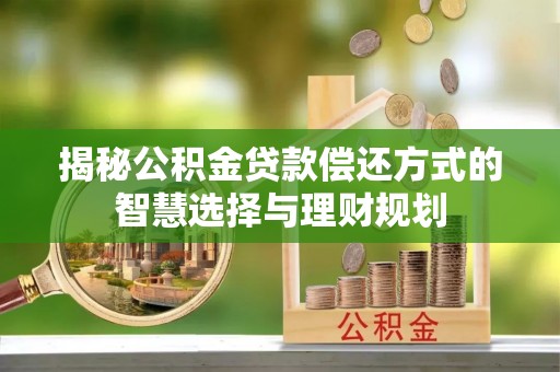 姚安揭秘公积金贷款偿还方式的智慧选择与理财规划