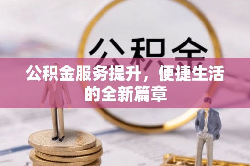 姚安公积金服务提升，便捷生活的全新篇章