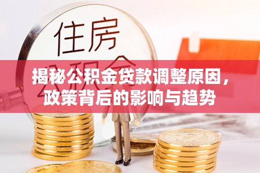 姚安揭秘公积金贷款调整原因，政策背后的影响与趋势