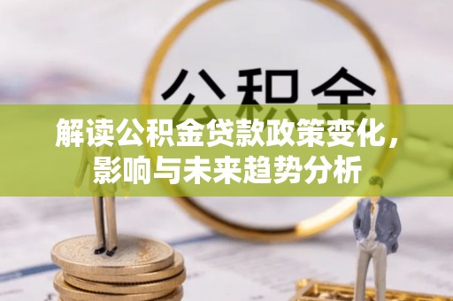 姚安解读公积金贷款政策变化，影响与未来趋势分析
