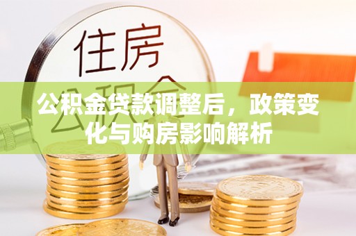 姚安公积金贷款调整后，政策变化与购房影响解析