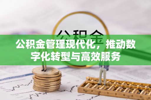 姚安公积金管理现代化，推动数字化转型与高效服务