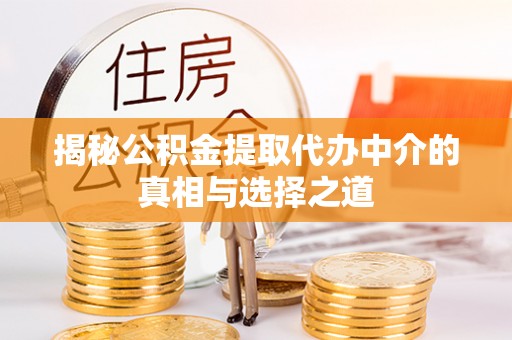 姚安揭秘公积金提取代办中介的真相与选择之道