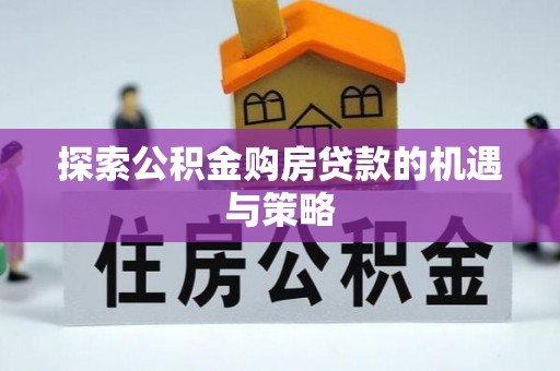 姚安探索公积金购房贷款的机遇与策略