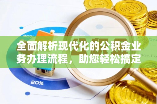 姚安全面解析现代化的公积金业务办理流程，助您轻松搞定每一笔交易