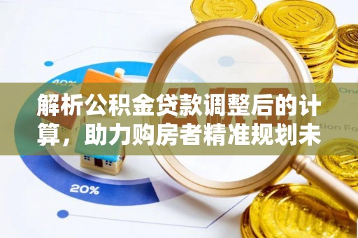 姚安解析公积金贷款调整后的计算，助力购房者精准规划未来