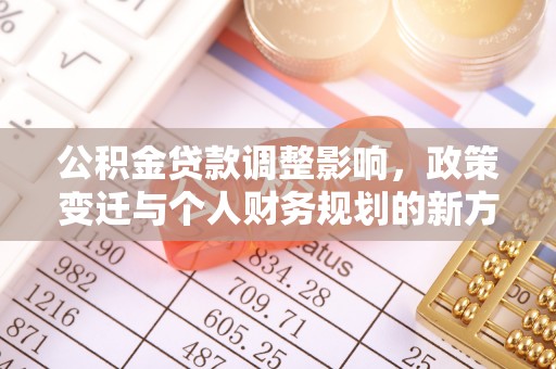 姚安公积金贷款调整影响，政策变迁与个人财务规划的新方向