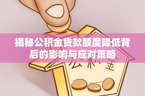 姚安揭秘公积金贷款额度降低背后的影响与应对策略