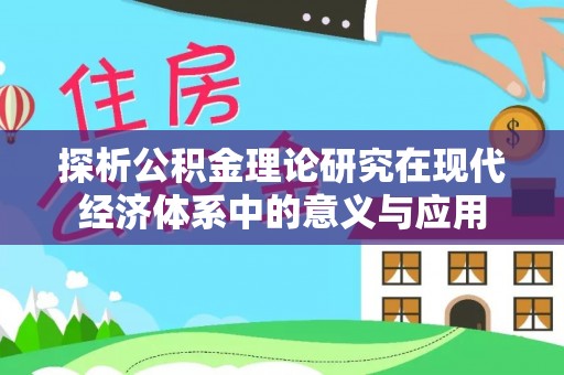 姚安探析公积金理论研究在现代经济体系中的意义与应用