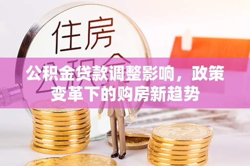 姚安公积金贷款调整影响，政策变革下的购房新趋势
