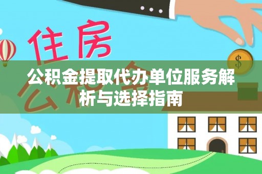 姚安公积金提取代办单位服务解析与选择指南