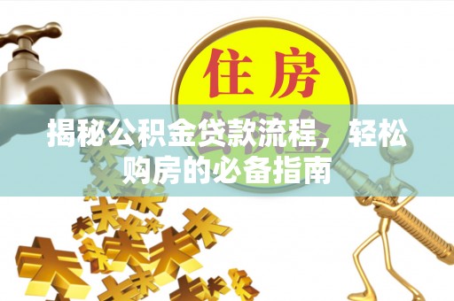 姚安揭秘公积金贷款流程，轻松购房的必备指南