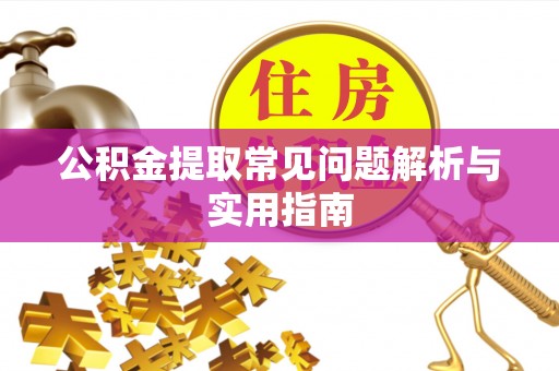 姚安公积金提取常见问题解析与实用指南