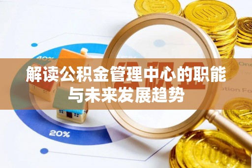 姚安解读公积金管理中心的职能与未来发展趋势