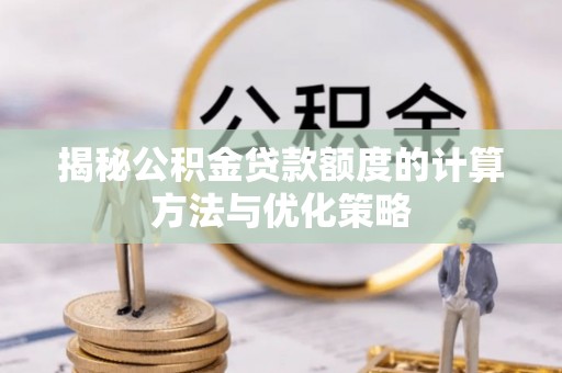 姚安揭秘公积金贷款额度的计算方法与优化策略