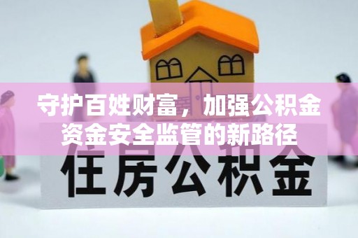 姚安守护百姓财富，加强公积金资金安全监管的新路径