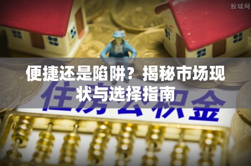 姚安便捷还是陷阱？揭秘市场现状与选择指南