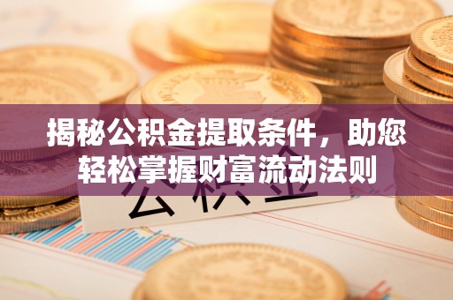 姚安揭秘公积金提取条件，助您轻松掌握财富流动法则