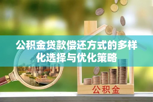 姚安公积金贷款偿还方式的多样化选择与优化策略