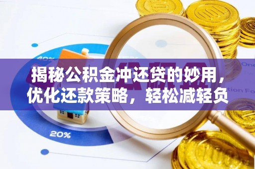 姚安揭秘公积金冲还贷的妙用，优化还款策略，轻松减轻负担
