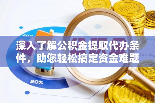 姚安深入了解公积金提取代办条件，助您轻松搞定资金难题