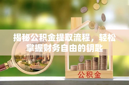 姚安揭秘公积金提取流程，轻松掌握财务自由的钥匙