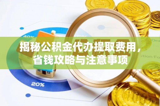 姚安揭秘公积金代办提取费用，省钱攻略与注意事项
