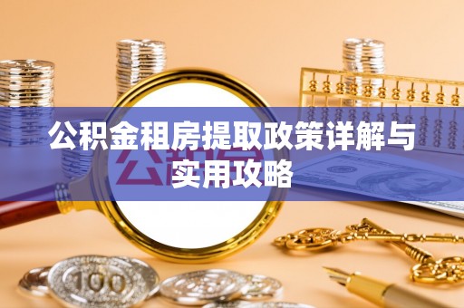 姚安公积金租房提取政策详解与实用攻略