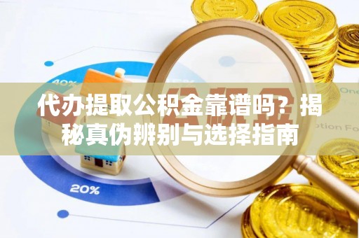 姚安代办提取公积金靠谱吗？揭秘真伪辨别与选择指南